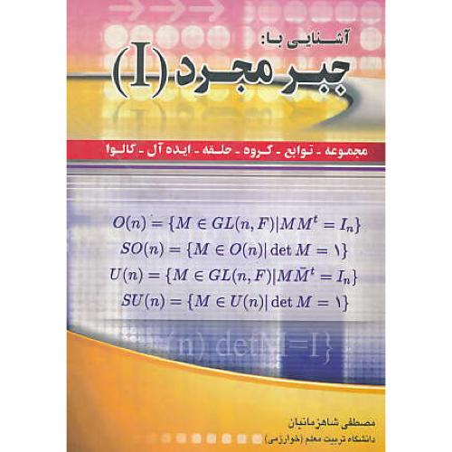 آشنایی‏ با جبر مجرد (1) مجموعه‏، توابع، گروه‏، حلقه، ‏ایده‏آل، ‏گالوا