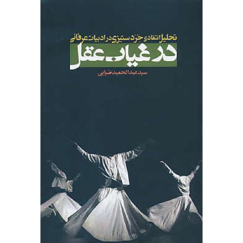 در غیاب عقل / تحلیل انتقادی خرد ستیزی در ادبیات عرفانی / فکرآذین