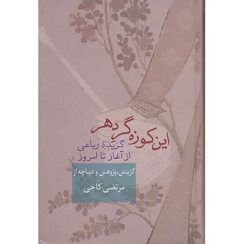 این کوزه گر دهر / گزیده رباعی از آغاز تا امروز / کاخی / سخن