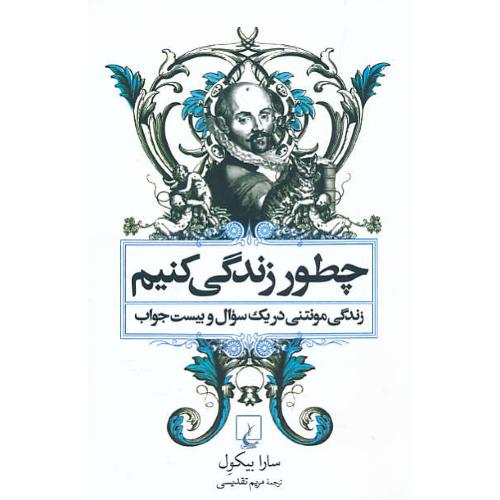 چطور زندگی کنیم/سرگذشت مونتنی در یک سوال و بیست جواب/ققنوس