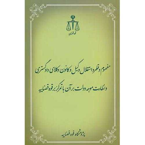 مفهوم و قلمرو استقلال وکیل و کانون وکلای دادگستری و نظارت موجه دولت بر آن با تمرکز بر قوه قضاییه