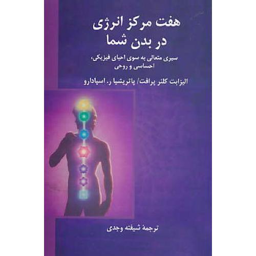 هفت مرکز انرژی در بدن شما/سیری متعالی به سوی احیای فیزیکی، احساسی و روحی