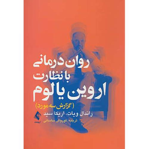 روان درمانی با نظارت اروین یالوم/گزارش سه مورد/ویات/ساسانی/ارجمند