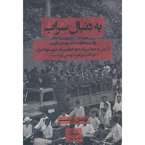 به دنبال سراب / روایت متفاوت دکتر یوسف قریب از متن و حواشی یک دهه فعالیت در حزب توده ایران در گفت و گو با بهمن زبردست