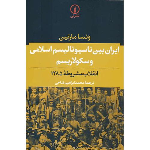 ایران بین ناسیونالیسم اسلامی و سکولاریسم / مارتین / فتاحی / نشرنی