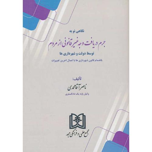 نگاهی نو به جرم دریافت وجه غیرقانونی از مردم توسط دولت و شهرداری ها/مجد