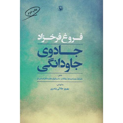 فروغ فرخزاد/جادوی جاودانگی/شامل: نامه ها، مصاحبه ها، مقالات، داستانواره ها و خاطرات فروغ