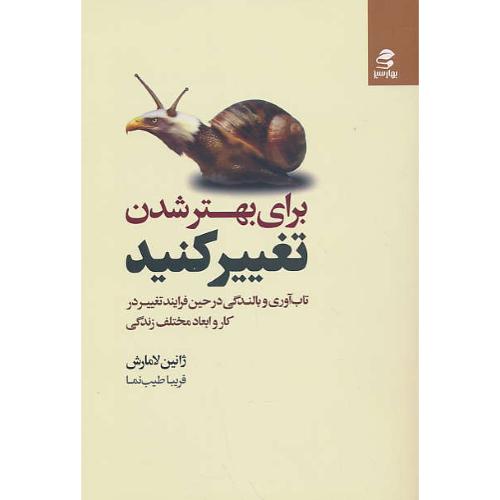 برای بهتر شدن تغییر کنید / تاب آوری و بالندگی در حین فرایند تغییر در کار و ابعاد مختلف زندگی