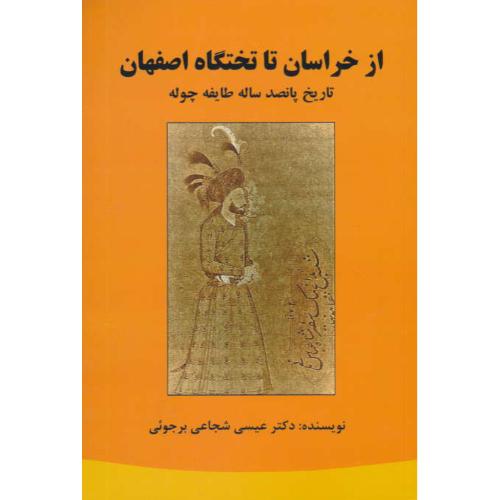 از خراسان تا تختگاه اصفهان / تاریخ پانصد ساله طایفه چوله / شجاعی