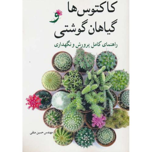 کاکتوس ها و گیاهان گوشتی / راهنمای کامل پرورش و نگهداری / متقی