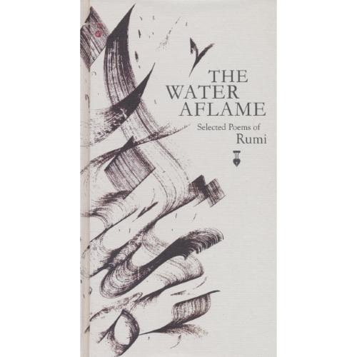 THE WATER AFLAME / آتش در آب / 2زبانه / گزیده دیوان شمس تبریزی