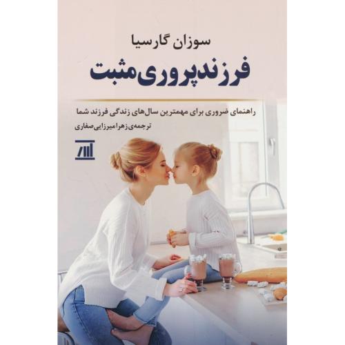 فرزندپروری مثبت /راهنمای ضروری برای مهمترین سال های زندگی فرزند شما / اسپینا