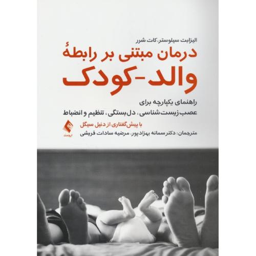 درمان مبتنی بر رابطه والد ـ کودک / راهنمای یکپارچه برای عصب زیست شناسی، دل بستگی، تنظیم و انضباط / ارجمند