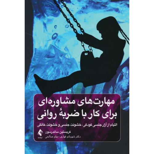 مهارت های مشاوره ای برای کار با ضربه روانی / التیام از آزار جنسی کودکی، خشونت جنسی و خشونت خانگی / ارجمند