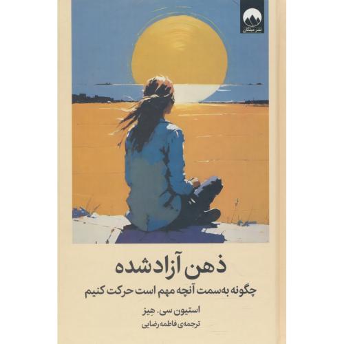 ذهن آزاد شده / چگونه به سمت آنچه مهم است حرکت کنیم / هیز / میلکان