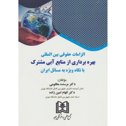 الزامات حقوقی بین المللی بهره برداری از منابع آبی مشترک با نگاه ویژه به مسائل ایران / مجد