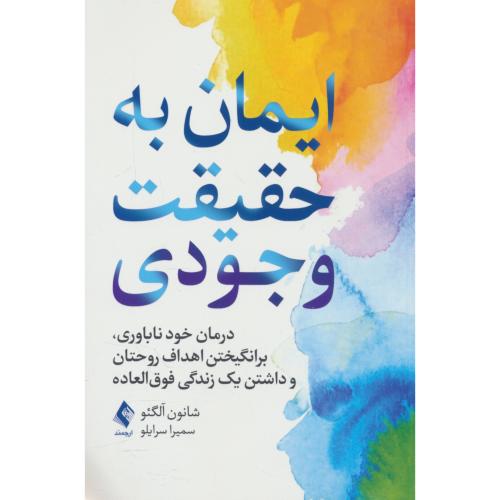 ایمان به حقیقت وجودی / درمان خودناباوری، برانگیختن اهداف روحیتان و داشتن یک زندگی فوق العاده / ارجمند