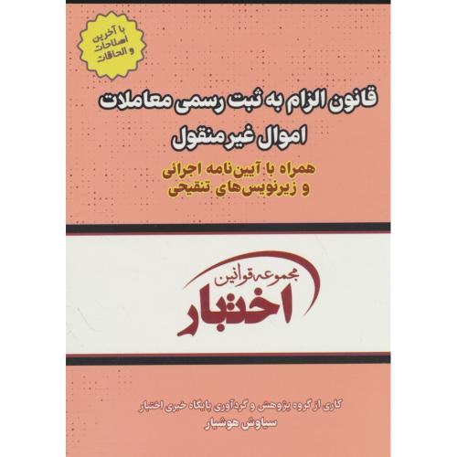 قانون الزام به ثبت رسمی معاملات اموال غیرمنقول همراه با آیین نامه اجرایی و زیرنویس های تنقیحی / هوشیار