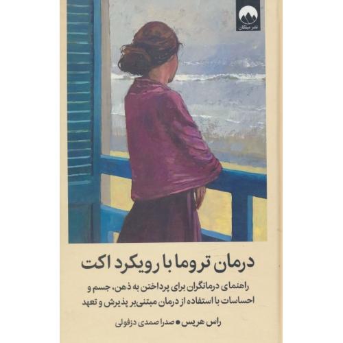 درمان تروما با رویکرد اکت / راهنمای درمانگران برای پرداختن به ذهن،جسم و احساسات با استفاده از درمان مبتنی بر پذیرش و تعهد