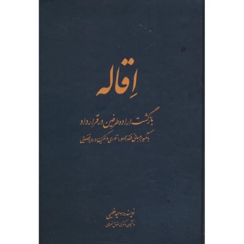 اقاله / بازگشت اراده طرفین در قرار داد با تکیه بر مبانی فقه جمهور،تئوری دکترین و رویه قضایی