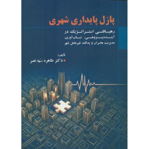 پازل پایداری شهری / رهیافتی استراتژیک در آینده پژوهی،تاب آوری،مدیریت بحران و پدافند غیرعامل شهر