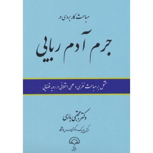 مباحث کاربردی در جرم آدم ربایی / مشتمل بر مباحث نظری و عملی اختلافی در رویه قضایی